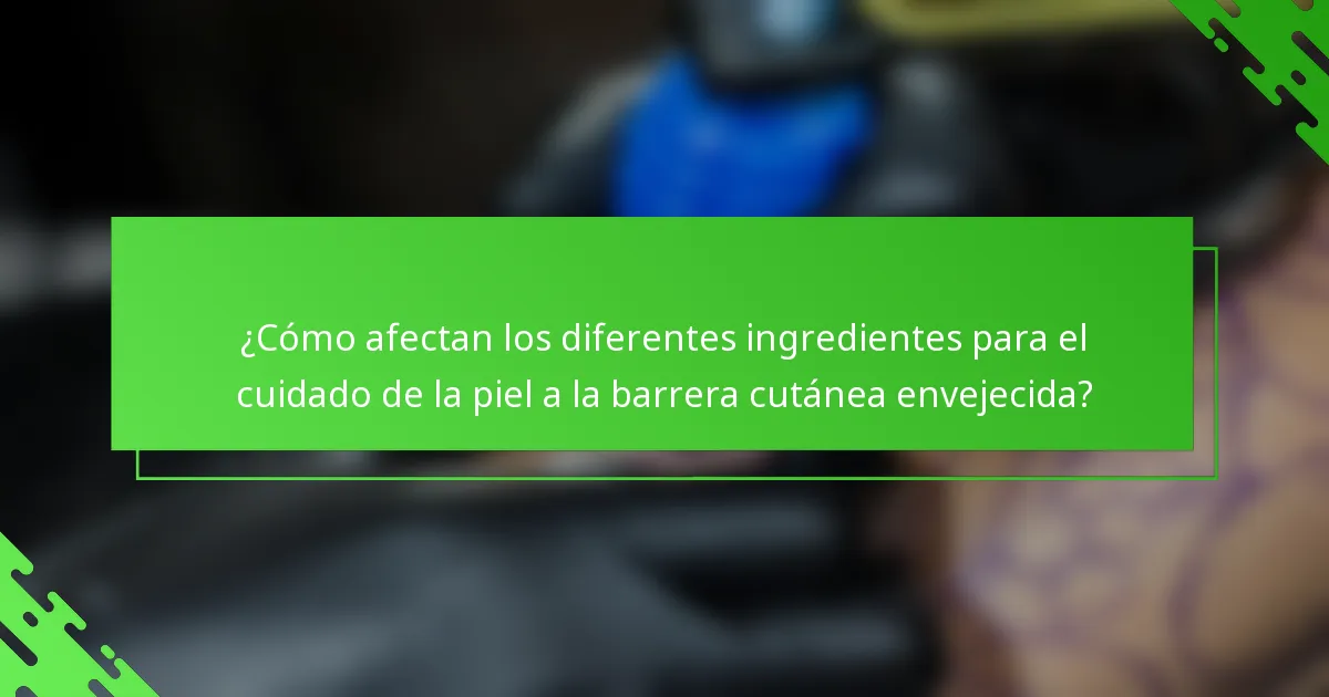 ¿Cómo afectan los diferentes ingredientes para el cuidado de la piel a la barrera cutánea envejecida?