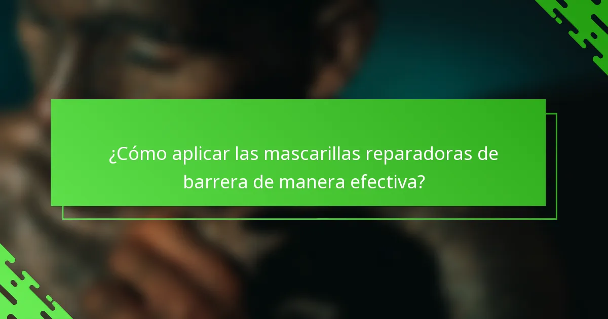 ¿Cómo aplicar las mascarillas reparadoras de barrera de manera efectiva?