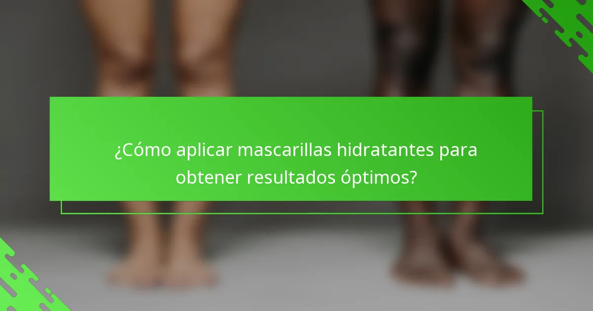 ¿Cómo aplicar mascarillas hidratantes para obtener resultados óptimos?