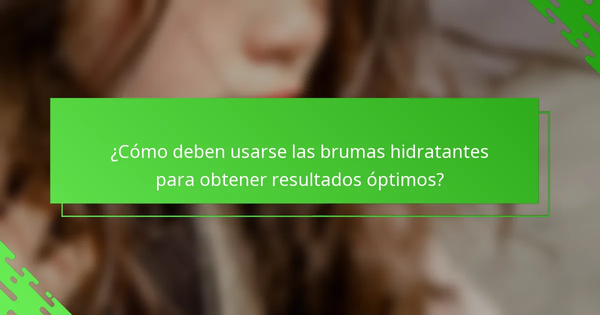 ¿Cómo deben usarse las brumas hidratantes para obtener resultados óptimos?