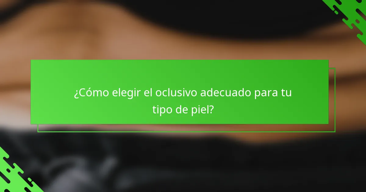 ¿Cómo elegir el oclusivo adecuado para tu tipo de piel?