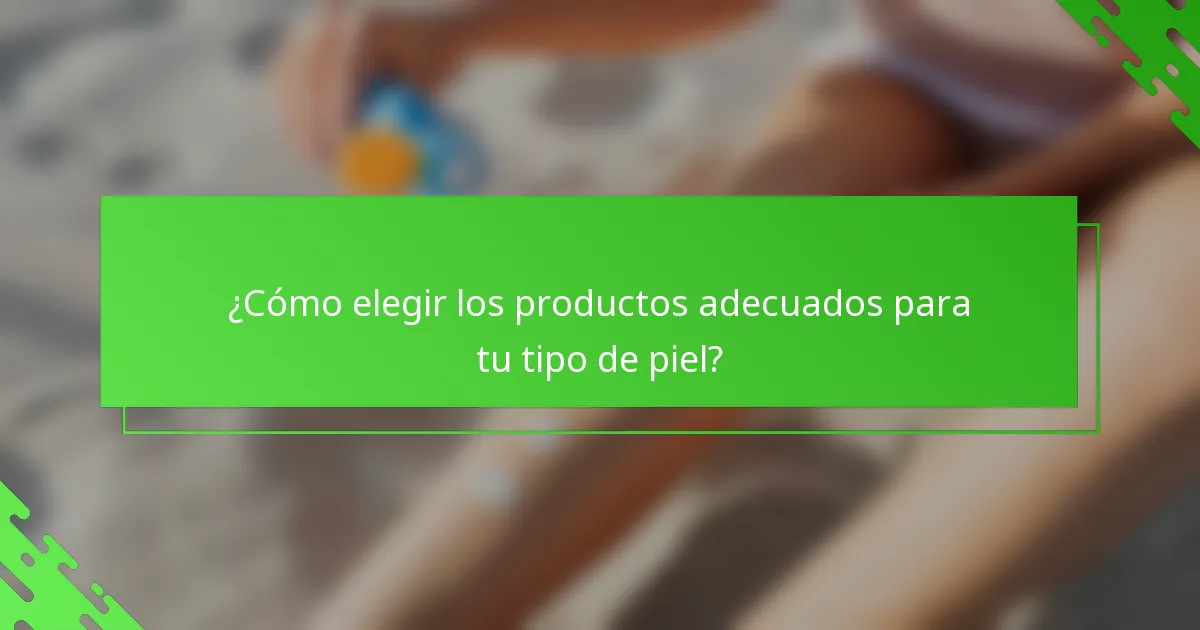 ¿Cómo elegir los productos adecuados para tu tipo de piel?
