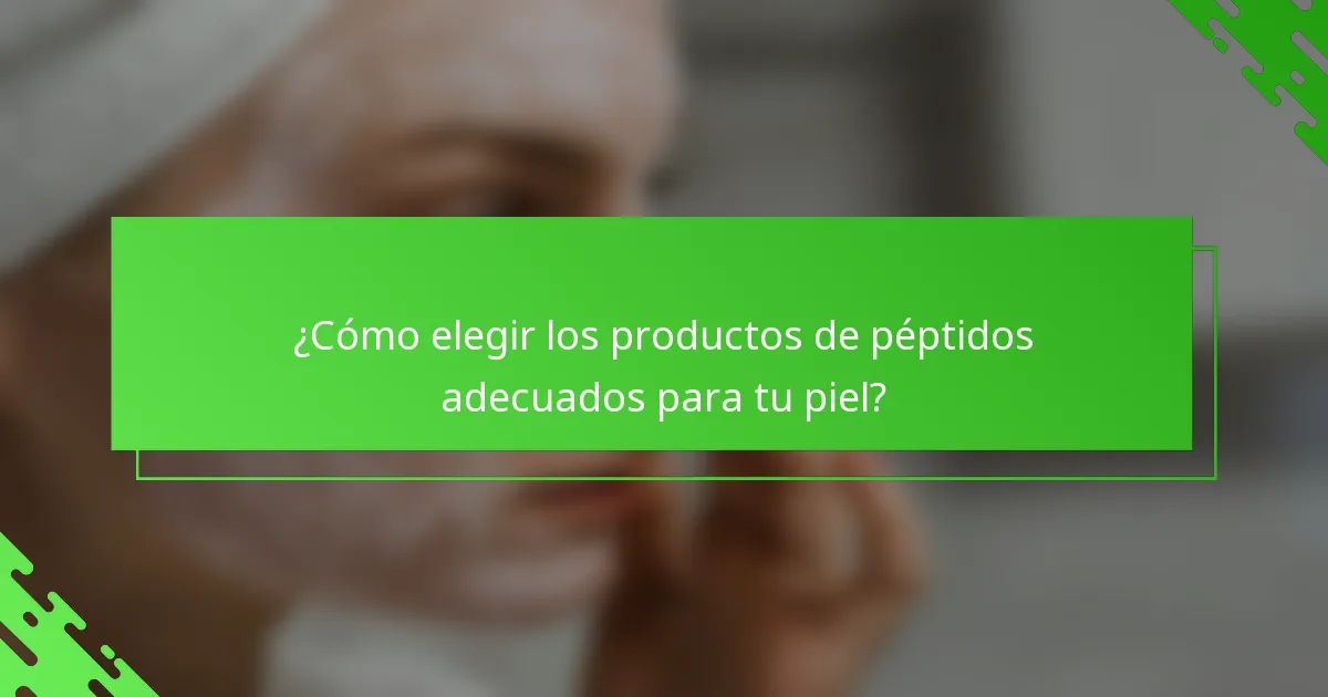 ¿Cómo elegir los productos de péptidos adecuados para tu piel?