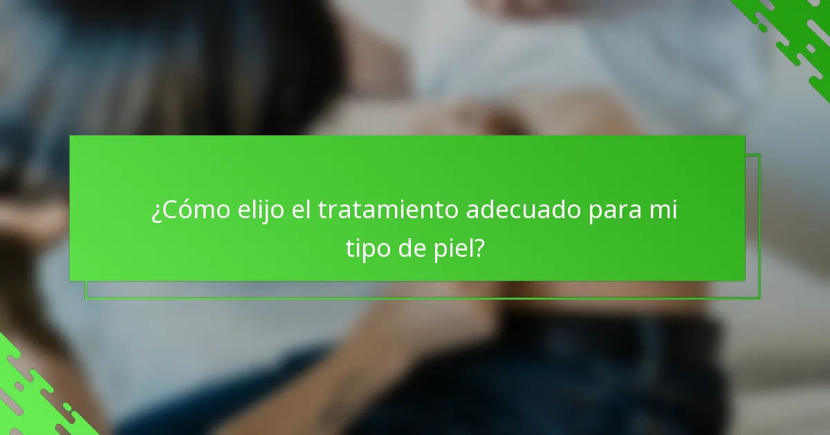 ¿Cómo elijo el tratamiento adecuado para mi tipo de piel?