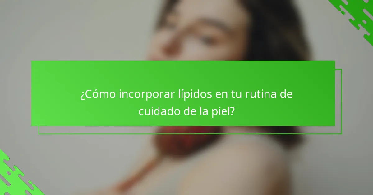 ¿Cómo incorporar lípidos en tu rutina de cuidado de la piel?