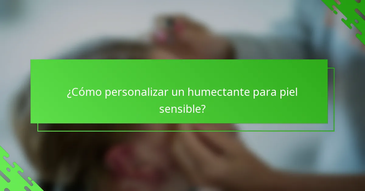 ¿Cómo personalizar un humectante para piel sensible?