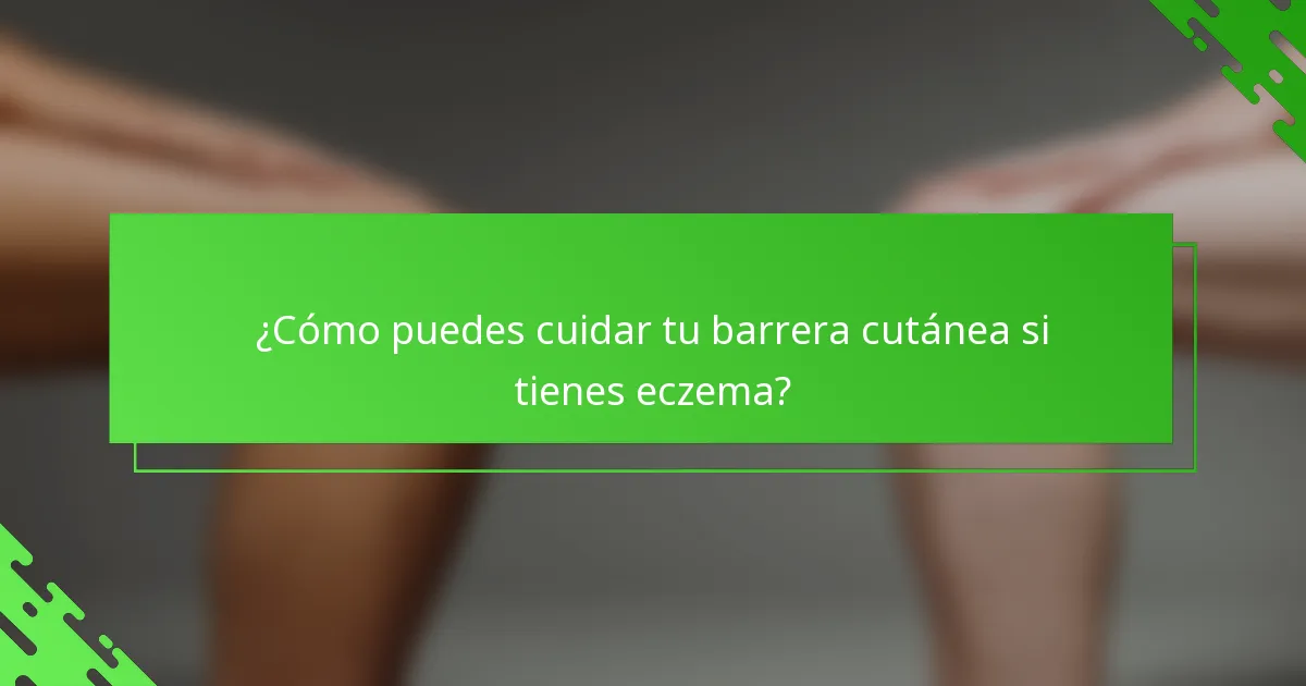 ¿Cómo puedes cuidar tu barrera cutánea si tienes eczema?