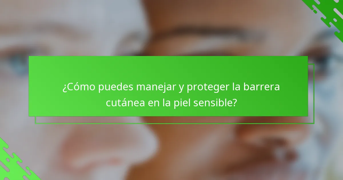 ¿Cómo puedes manejar y proteger la barrera cutánea en la piel sensible?