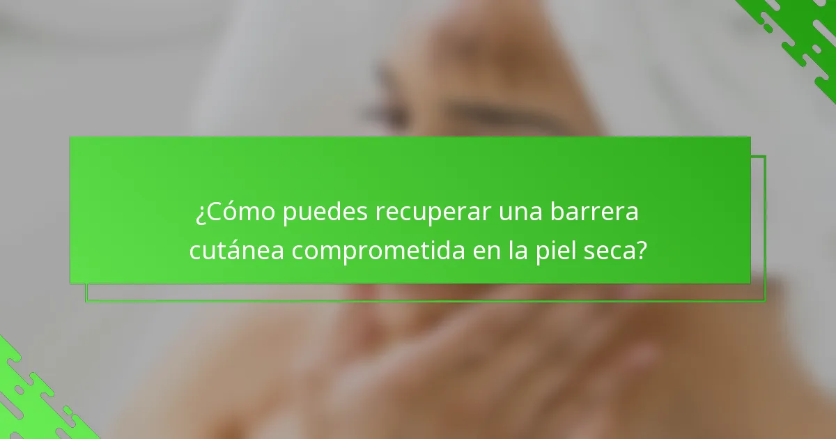¿Cómo puedes recuperar una barrera cutánea comprometida en la piel seca?