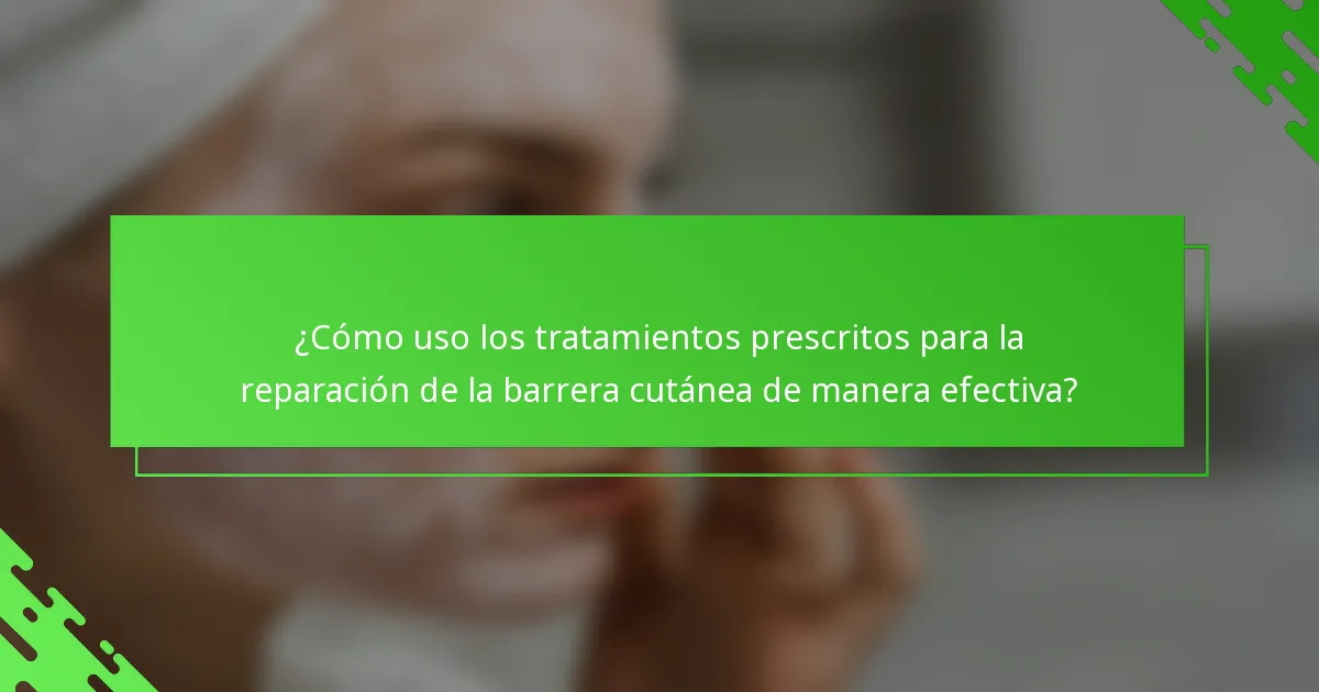 ¿Cómo uso los tratamientos prescritos para la reparación de la barrera cutánea de manera efectiva?