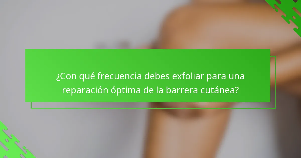 ¿Con qué frecuencia debes exfoliar para una reparación óptima de la barrera cutánea?