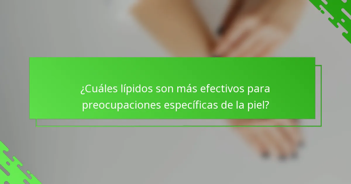 ¿Cuáles lípidos son más efectivos para preocupaciones específicas de la piel?