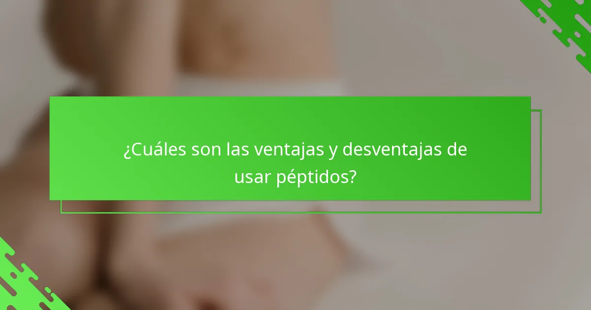 ¿Cuáles son las ventajas y desventajas de usar péptidos?