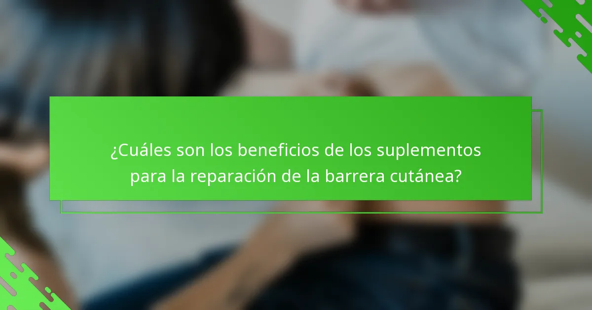 ¿Cuáles son los beneficios de los suplementos para la reparación de la barrera cutánea?