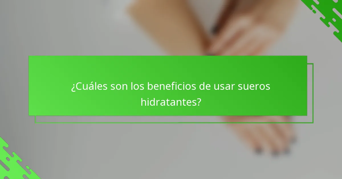 ¿Cuáles son los beneficios de usar sueros hidratantes?