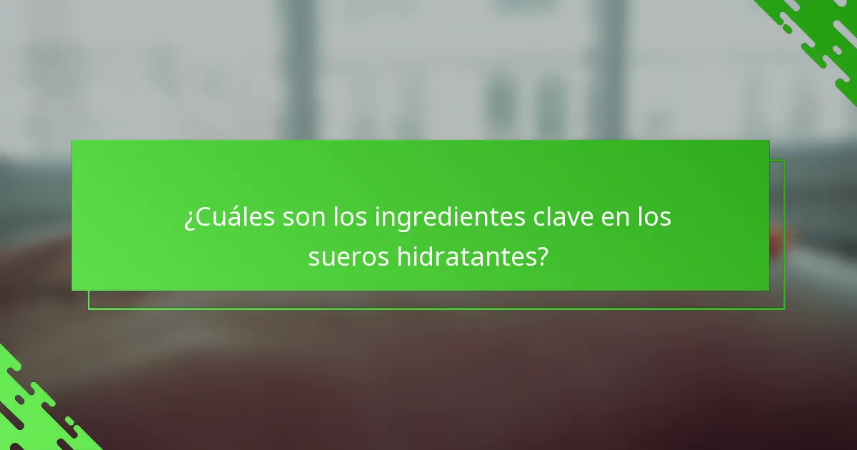 ¿Cuáles son los ingredientes clave en los sueros hidratantes?