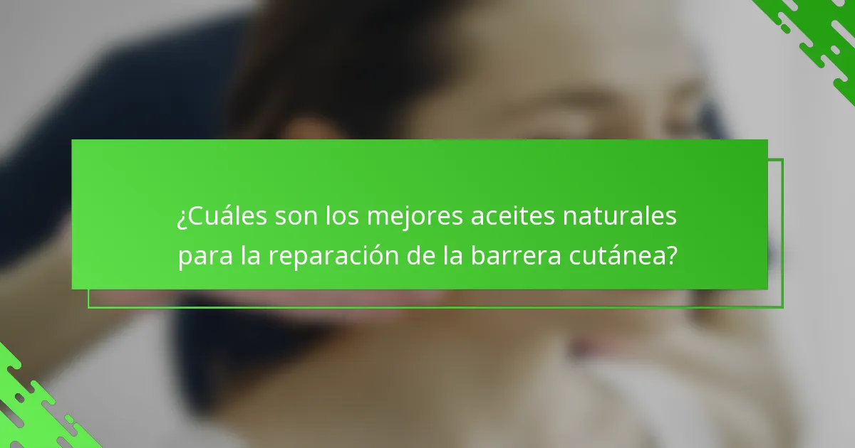 ¿Cuáles son los mejores aceites naturales para la reparación de la barrera cutánea?