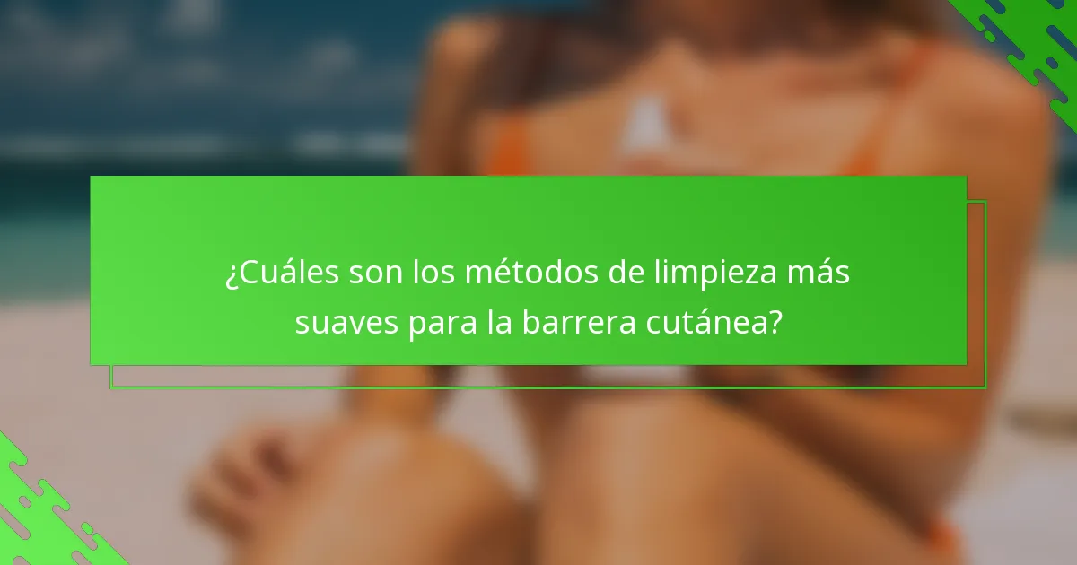 ¿Cuáles son los métodos de limpieza más suaves para la barrera cutánea?