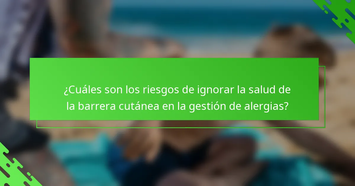 ¿Cuáles son los riesgos de ignorar la salud de la barrera cutánea en la gestión de alergias?