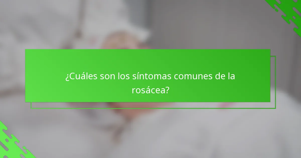 ¿Cuáles son los síntomas comunes de la rosácea?