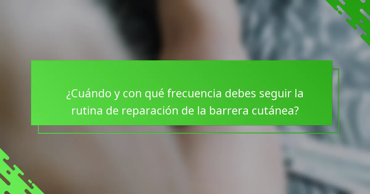 ¿Cuándo y con qué frecuencia debes seguir la rutina de reparación de la barrera cutánea?