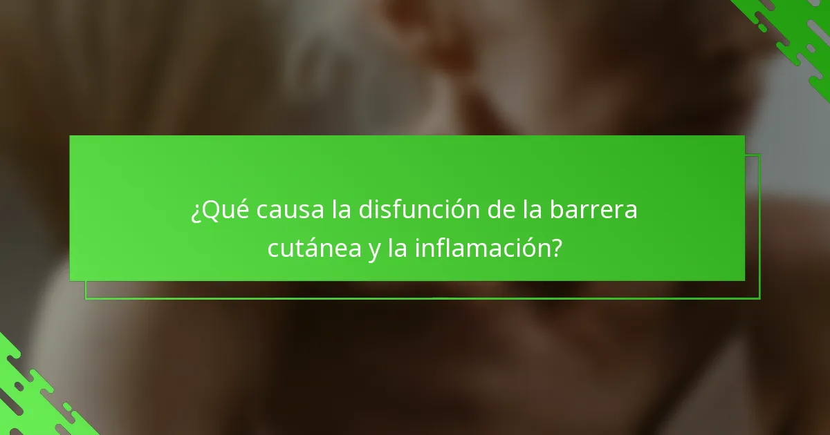 ¿Qué causa la disfunción de la barrera cutánea y la inflamación?