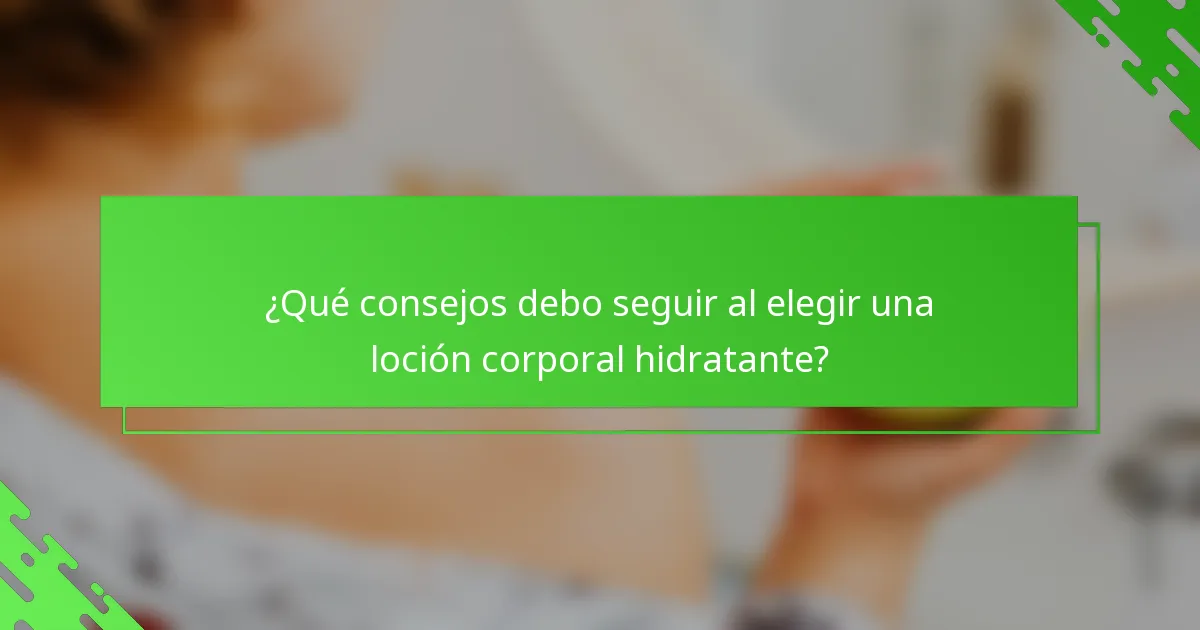 ¿Qué consejos debo seguir al elegir una loción corporal hidratante?