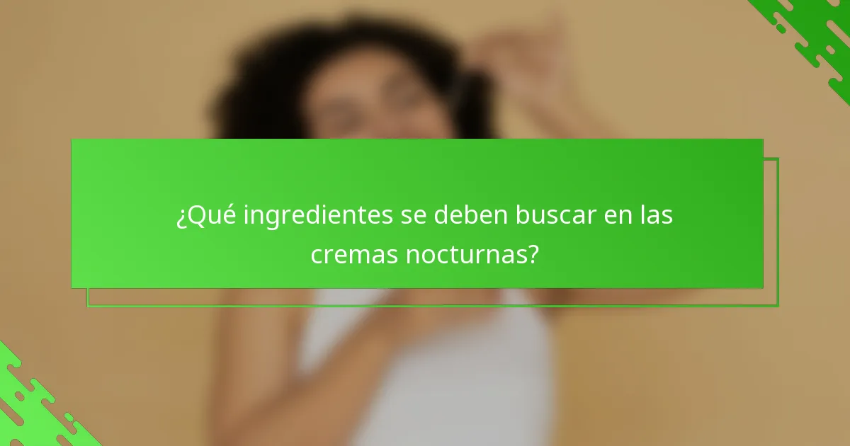 ¿Qué ingredientes se deben buscar en las cremas nocturnas?