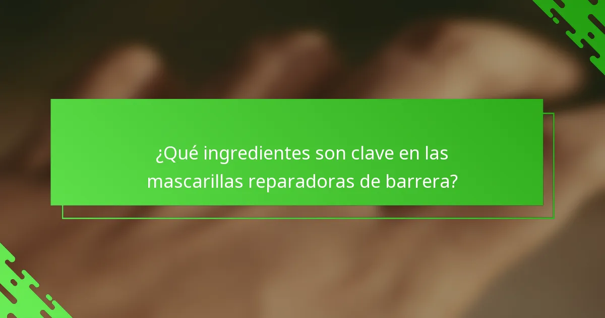 ¿Qué ingredientes son clave en las mascarillas reparadoras de barrera?