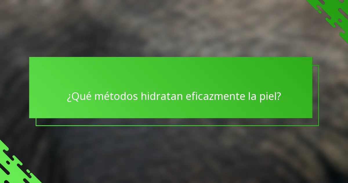 ¿Qué métodos hidratan eficazmente la piel?
