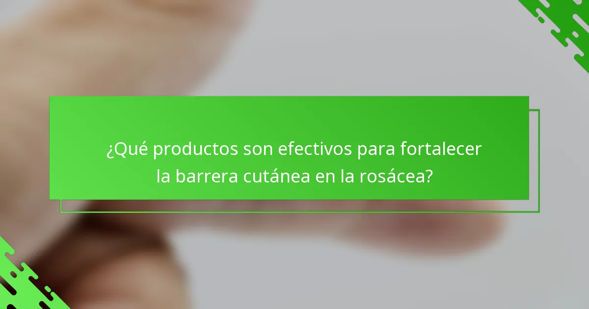 ¿Qué productos son efectivos para fortalecer la barrera cutánea en la rosácea?