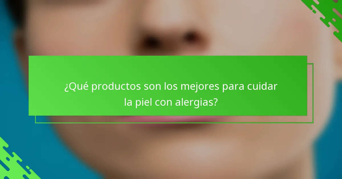 ¿Qué productos son los mejores para cuidar la piel con alergias?
