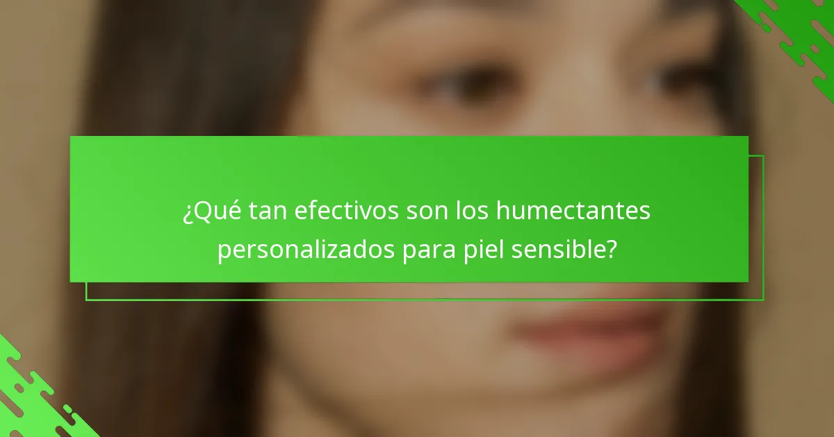 ¿Qué tan efectivos son los humectantes personalizados para piel sensible?
